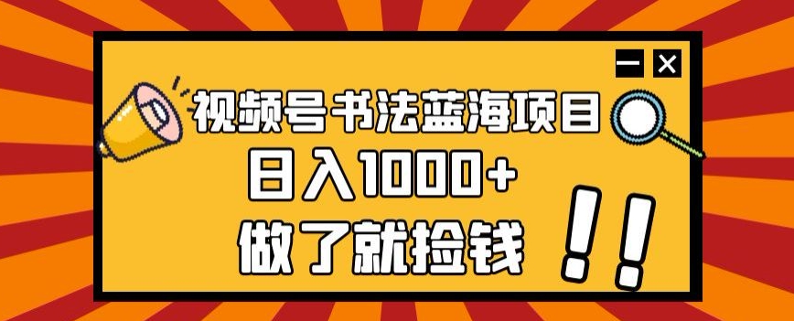 视频号书法蓝海项目，玩法简单，日入1000+【揭秘】-轻松搞定副业 - 高效赚钱方法和建议
