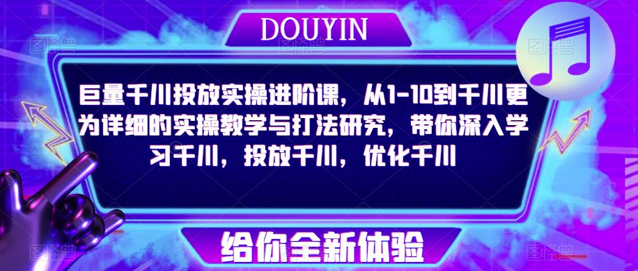 巨量千川投放实操进阶课，从1-10到千川更为详细的实操教学与打法研究，带你深入学习千川，投放千川，优化千川-轻松搞定副业 - 高效赚钱方法和建议