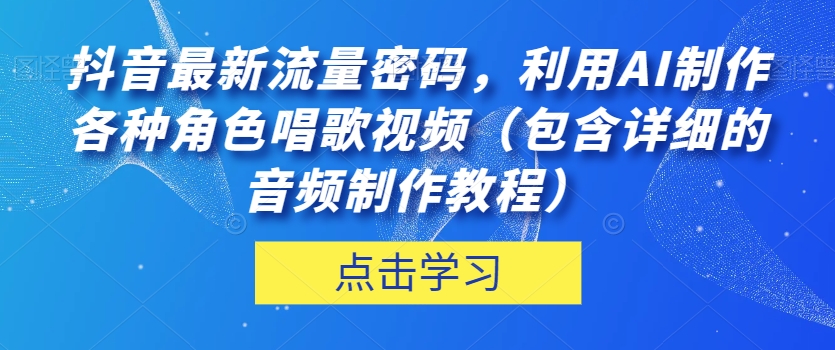 抖音最新流量密码，利用AI制作各种角色唱歌视频（包含详细的音频制作教程）【揭秘】-轻松搞定副业 - 高效赚钱方法和建议