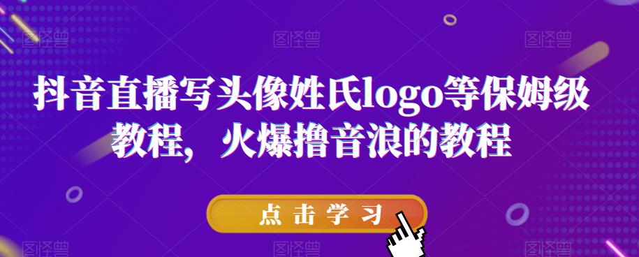 抖音直播写头像姓氏logo等保姆级教程，火爆撸音浪教程【揭秘】-轻松搞定副业 - 高效赚钱方法和建议