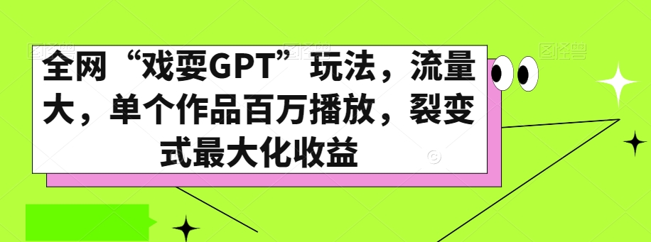 全网“戏耍GPT”玩法，流量大，单个作品百万播放，裂变式最大化收益【揭秘】-轻松搞定副业 - 高效赚钱方法和建议