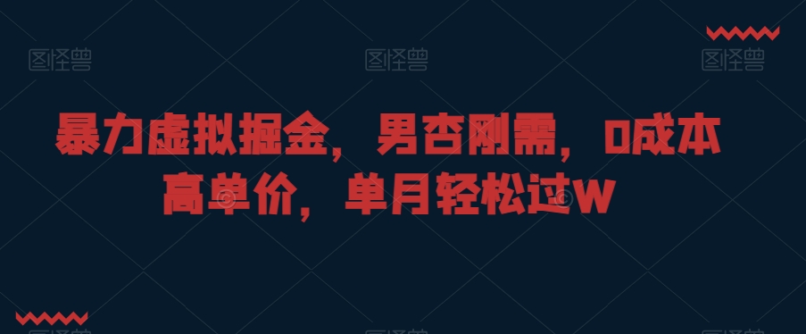 暴力虚拟掘金，男杏刚需，0成本高单价，单月轻松过W【揭秘】-轻松搞定副业 - 高效赚钱方法和建议