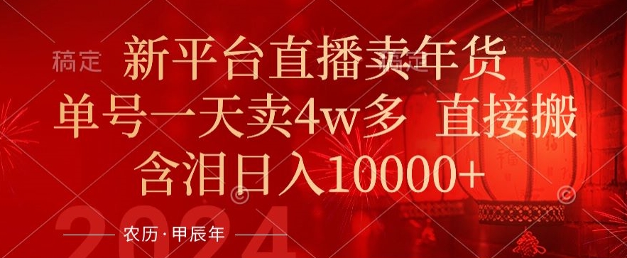 年末红利来了，新平台直播卖年货，单号一天卖4w多，话术场景直接搬，含泪日入1w+【揭秘】-轻松搞定副业 - 高效赚钱方法和建议