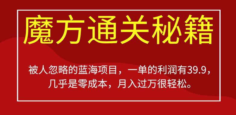被人忽略的蓝海项目，魔方通关秘籍，一单的利润有39.9，几乎是零成本，月入过万很轻松【揭秘】-轻松搞定副业 - 高效赚钱方法和建议