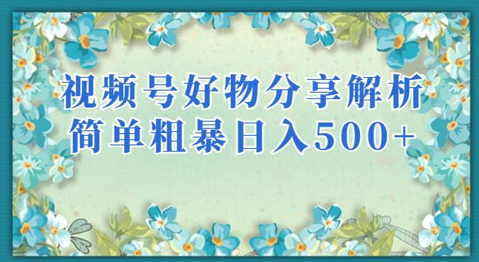 视频号好物分享解析，简单粗暴可以批量方大的项目【揭秘】-轻松搞定副业 - 高效赚钱方法和建议