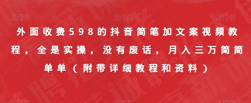 外面收费598的抖音简笔加文案视频教程，全是实操，没有废话，月入三万简简单单（附带详细教程和资料）-轻松搞定副业 - 高效赚钱方法和建议