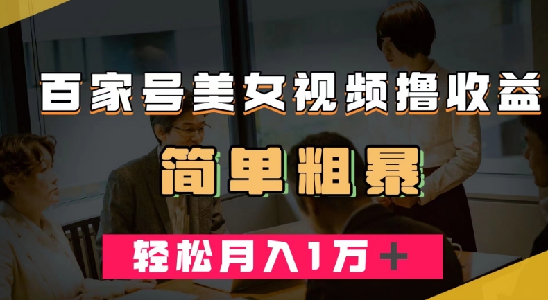 百家号美女视频撸收益，几分钟一条视频，轻松月入万元【揭秘】-轻松搞定副业 - 高效赚钱方法和建议