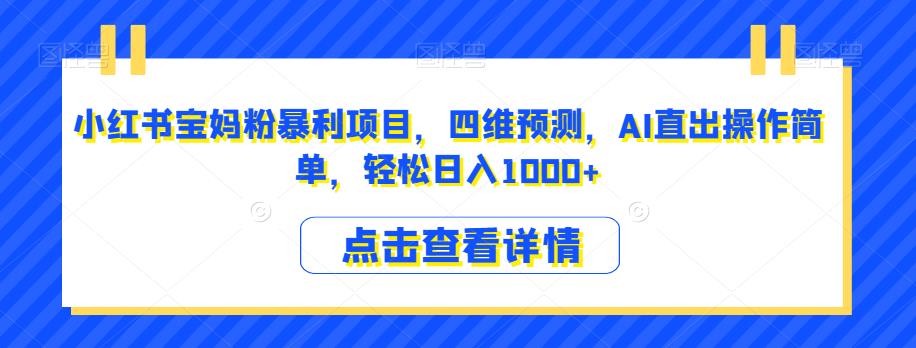 小红书宝妈粉暴利项目，四维预测，AI直出操作简单，轻松日入1000+【揭秘】-轻松搞定副业 - 高效赚钱方法和建议