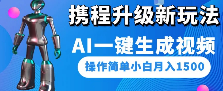 携程升级新玩法AI一键生成视频，操作简单小白月入1500-轻松搞定副业 - 高效赚钱方法和建议