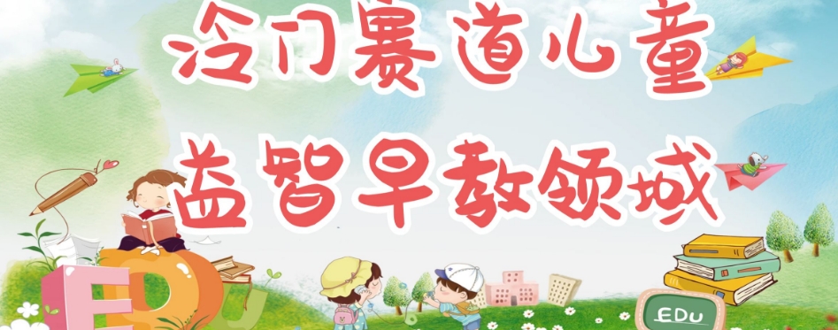 冷门儿童益智早教领域，制作简单超适合宝妈，轻松日入300+可矩阵-轻松搞定副业 - 高效赚钱方法和建议