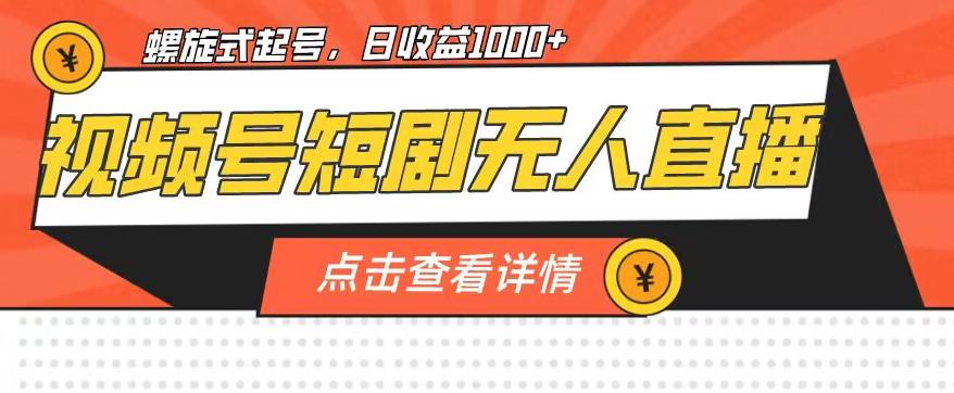 视频号短剧无人直播，螺旋起号，单号日收益1000+【揭秘】-轻松搞定副业 - 高效赚钱方法和建议