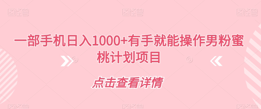 一部手机日入1000+有手就能操作男粉蜜桃计划项目【揭秘】-轻松搞定副业 - 高效赚钱方法和建议