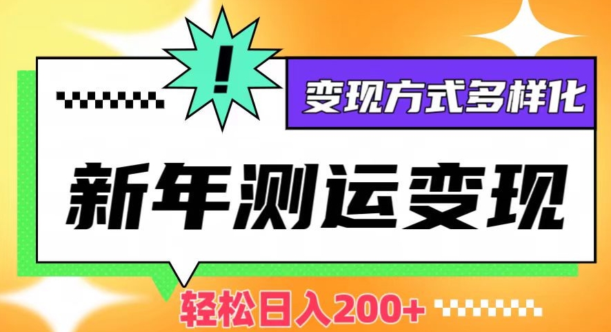 新年运势测试变现，日入200+，几分钟一条作品，变现方式多样化【揭秘】-轻松搞定副业 - 高效赚钱方法和建议