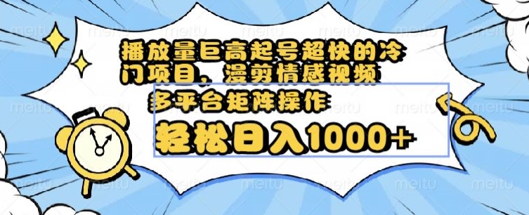 播放量巨高起号超快的冷门项目，漫剪情感视频，可多平台矩阵操作，轻松日入1000+【揭秘】-轻松搞定副业 - 高效赚钱方法和建议