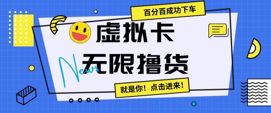 虚拟卡无限撸货，百分百成功下车【仅揭秘】-轻松搞定副业 - 高效赚钱方法和建议