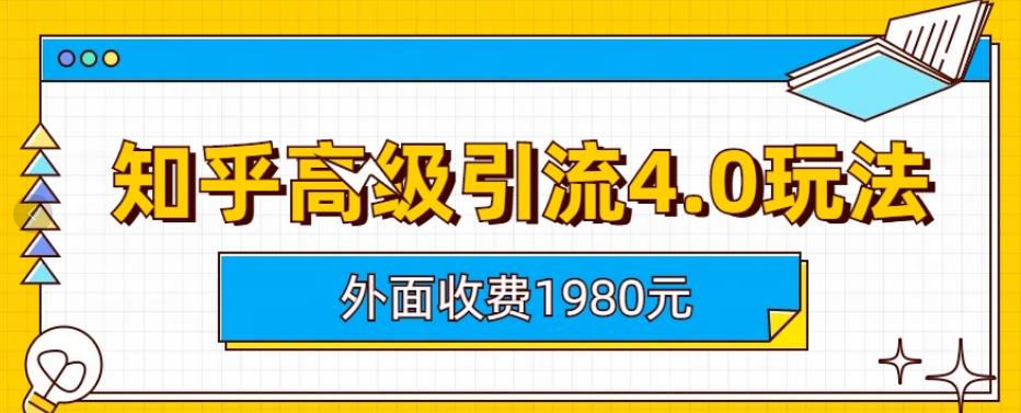 外面收费1980知乎高级引流4.0玩法，纯实操课程【揭秘】-轻松搞定副业 - 高效赚钱方法和建议