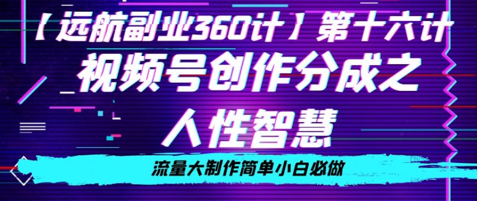 价值980的视频号创作分成之人性智慧，流量大制作简单小白必做【揭秘】-轻松搞定副业 - 高效赚钱方法和建议