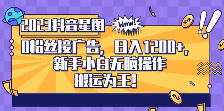 抖音星图0粉接广告，新手小白无脑操作日入1200+，无上限无门槛，搬运为王！【揭秘】-轻松搞定副业 - 高效赚钱方法和建议