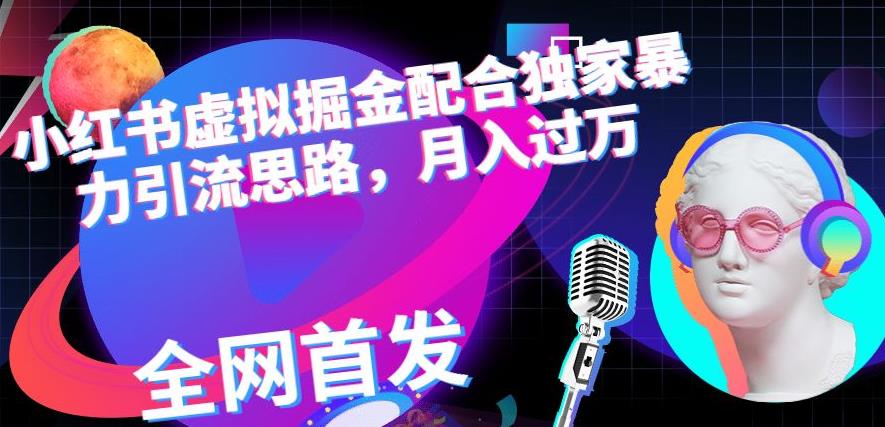 小红书虚拟掘金配合独家首发暴力引流思路，月入过万【揭秘】-轻松搞定副业 - 高效赚钱方法和建议