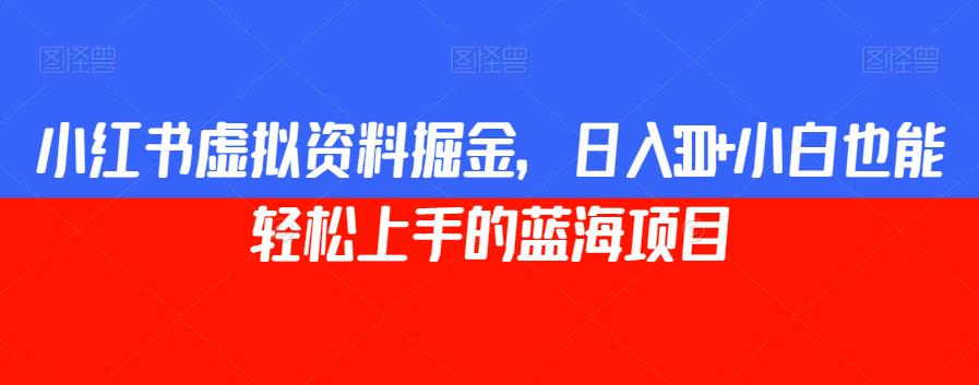 小红书虚拟资料掘金，日入300+小白也能轻松上手的蓝海项目【揭秘】-轻松搞定副业 - 高效赚钱方法和建议