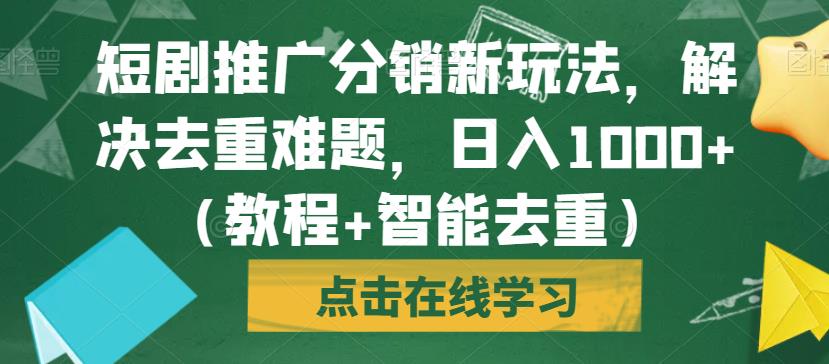 短剧推广分销新玩法，解决去重难题，日入1000+（教程+智能去重）【揭秘】-轻松搞定副业 - 高效赚钱方法和建议