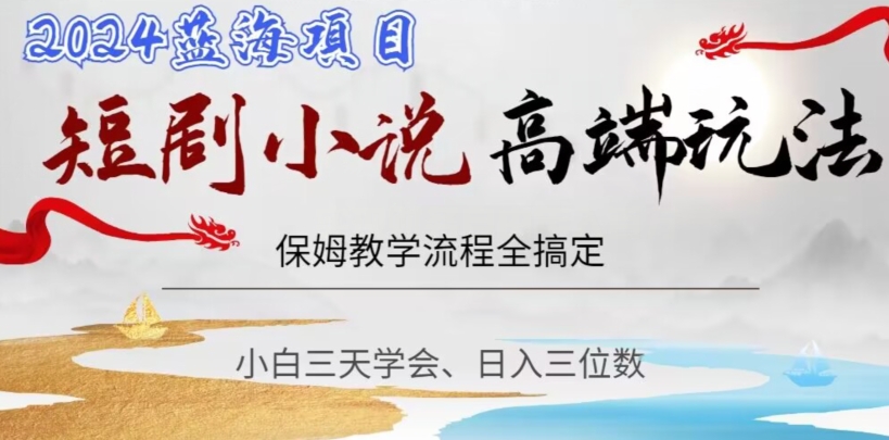 短剧高端玩法，保姆教学全搞定，小白日入三位数【揭秘】-轻松搞定副业 - 高效赚钱方法和建议