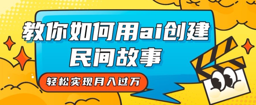 全新思路，教你如何用ai创建民间故事，轻松实现月入过万【揭秘】-轻松搞定副业 - 高效赚钱方法和建议