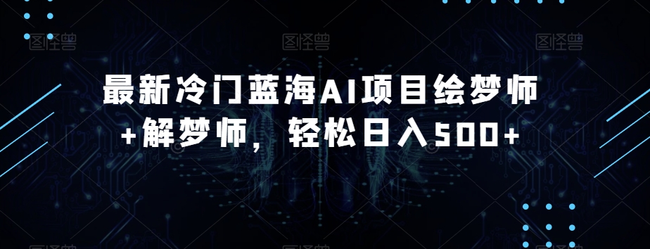 最新冷门蓝海AI项目绘梦师+解梦师，轻松日入500+【揭秘】-轻松搞定副业 - 高效赚钱方法和建议