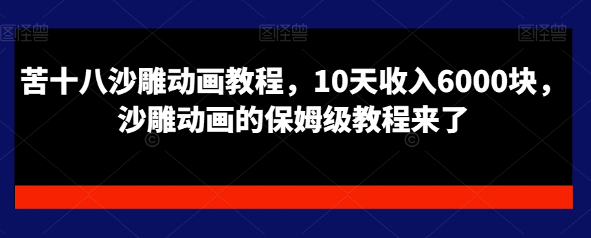苦十八沙雕动画教程，10天收入6000块，沙雕动画的保姆级教程来了-轻松搞定副业 - 高效赚钱方法和建议