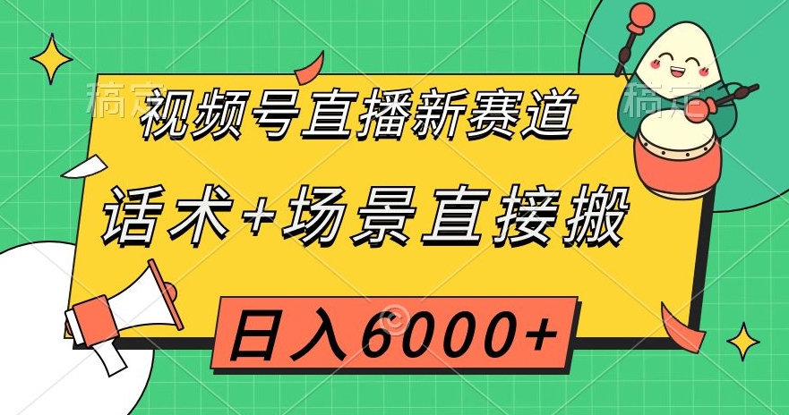 视频号直播新赛道，话术+场景直接搬，日入6000+【揭秘】-轻松搞定副业 - 高效赚钱方法和建议