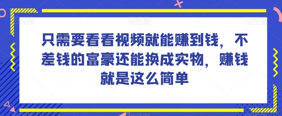 谁做过这么简单的项目？只需要看看视频就能赚到钱，不差钱的富豪还能换成实物，赚钱就是这么简单！【揭秘】-轻松搞定副业 - 高效赚钱方法和建议