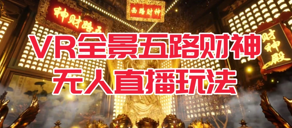 VR全景模式五路财神无人直播玩法，抖音目前最火的玩法独家制作【吸金又吸睛】-轻松搞定副业 - 高效赚钱方法和建议