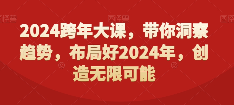 2024跨年大课，​带你洞察趋势，布局好2024年，创造无限可能-轻松搞定副业 - 高效赚钱方法和建议