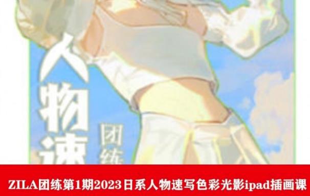 ZILA团练第1期2023日系人物速写色彩光影ipad插画课-轻松搞定副业 - 高效赚钱方法和建议