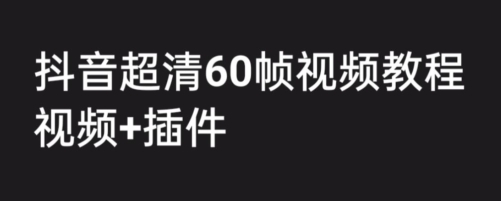 外面收费2300的抖音高清60帧视频教程，保证你能学会如何制作视频（教程+插件）-轻松搞定副业 - 高效赚钱方法和建议