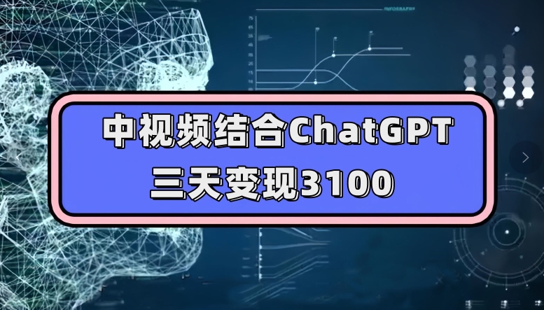 中视频结合ChatGPT，三天变现3100，人人可做玩法思路实操教学【揭秘】-轻松搞定副业 - 高效赚钱方法和建议