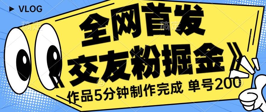 全网首发《交友粉掘金》单号一天躺赚200+作品5分钟制作完成，（长期稳定项目）【揭秘】-轻松搞定副业 - 高效赚钱方法和建议