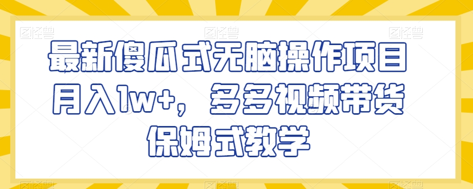 最新傻瓜式无脑操作项目月入1w+，多多视频带货保姆式教学【揭秘】-轻松搞定副业 - 高效赚钱方法和建议