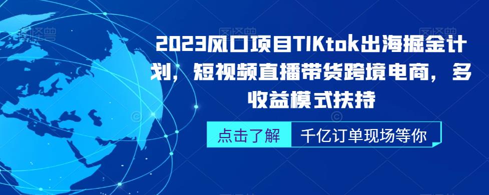 2023风口项目TikTok出海掘金计划，短视频直播带货跨境电商，多收益模式扶持-轻松搞定副业 - 高效赚钱方法和建议