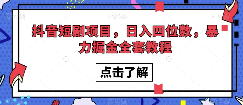 抖音短剧项目，日入四位数，暴力掘金全套教程【揭秘】-轻松搞定副业 - 高效赚钱方法和建议