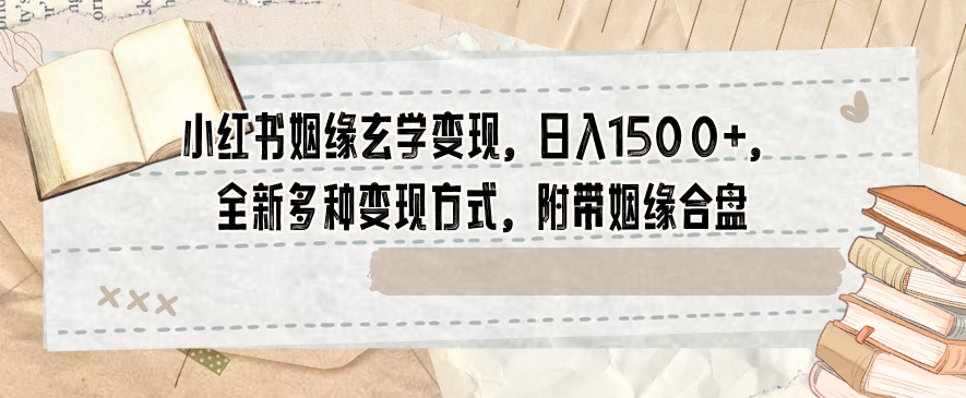 小红书姻缘玄学变现，日入1500+，全新多种变现方式，附带姻缘合盘【揭秘】-轻松搞定副业 - 高效赚钱方法和建议