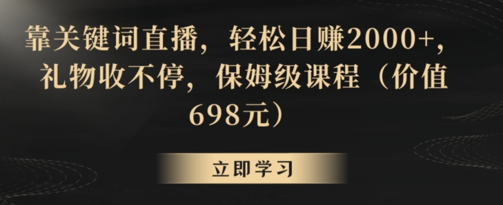 靠关键词直播，轻松日赚2000+，礼物收不停，保姆级课程（价值698元）【揭秘】-轻松搞定副业 - 高效赚钱方法和建议