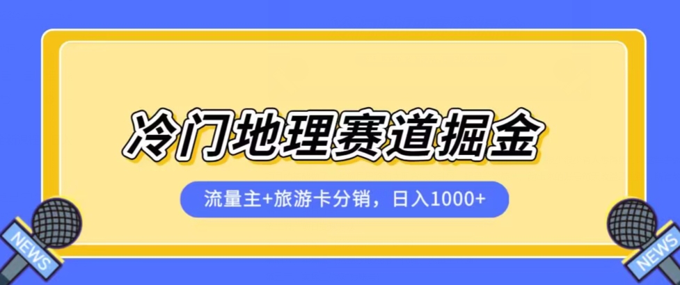 冷门地理赛道流量主+旅游卡分销全新课程，日入四位数，小白容易上手-轻松搞定副业 - 高效赚钱方法和建议