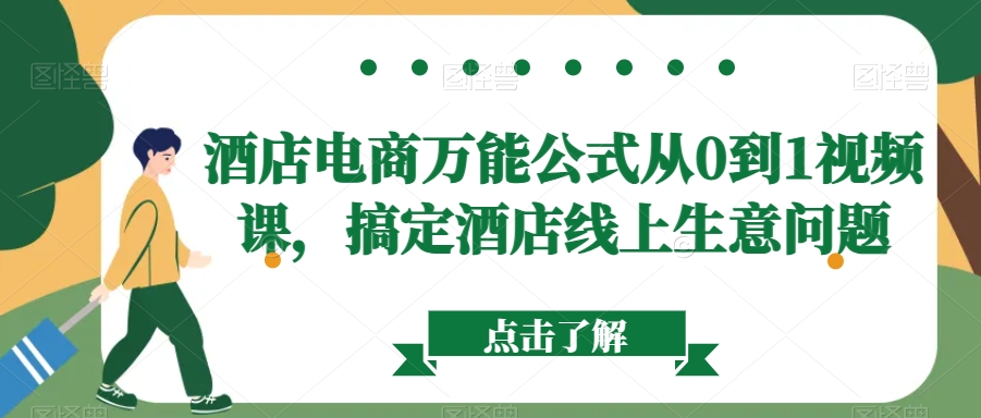 酒店电商万能公式从0到1视频课，搞定酒店线上生意问题-轻松搞定副业 - 高效赚钱方法和建议