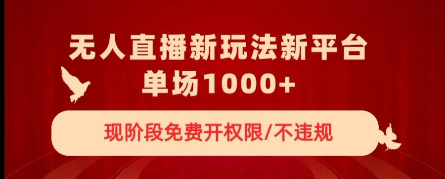 无人直播新平台新玩法，现阶段免费开授权，不违规，单场收入1000+【揭秘】-轻松搞定副业 - 高效赚钱方法和建议