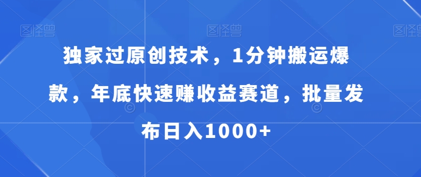 独家过原创技术，1分钟搬运爆款，年底快速赚收益赛道，批量发布日入1000+【揭秘】-轻松搞定副业 - 高效赚钱方法和建议