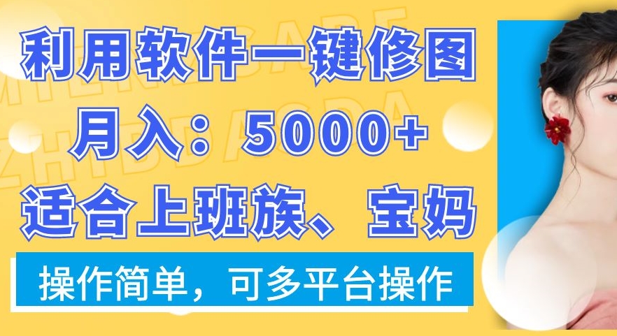 利用软件一键修图月入5000+，适合上班族、宝妈，操作简单，可多平台操作【揭秘】-轻松搞定副业 - 高效赚钱方法和建议