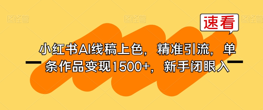 小红书AI线稿上色，精准引流，单条作品变现1500+，新手闭眼入-轻松搞定副业 - 高效赚钱方法和建议