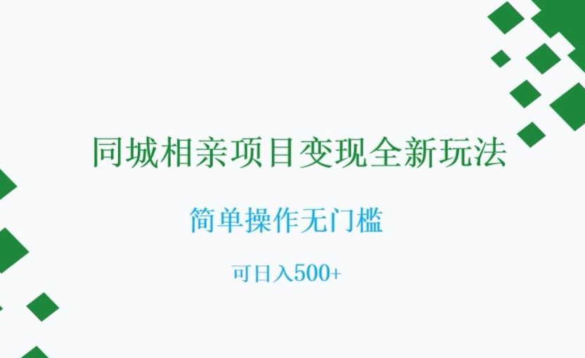 同城相亲项目变现全新玩法，简单操作无门槛，可日入500+【揭秘】-轻松搞定副业 - 高效赚钱方法和建议