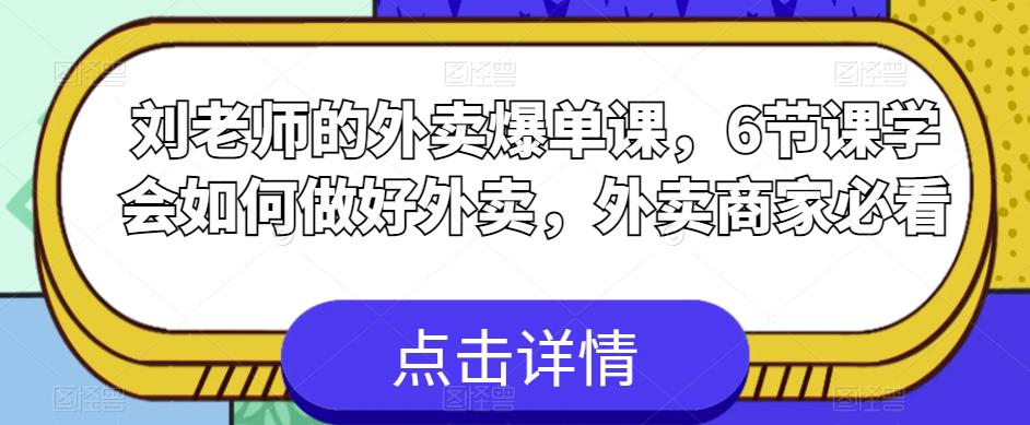 刘老师的外卖爆单课，6节课学会如何做好外卖，外卖商家必看-轻松搞定副业 - 高效赚钱方法和建议